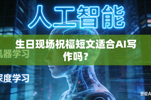 生日现场祝福短文适合AI写作吗？-第1张图片-AI优尚网
