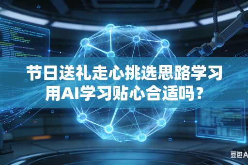节日送礼走心挑选思路学习用AI学习贴心合适吗？-第1张图片-AI优尚网