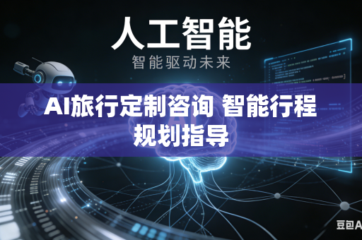 AI旅行定制咨询 智能行程规划指导