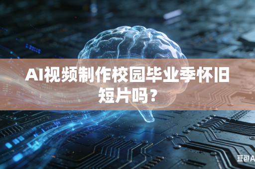 AI视频制作校园毕业季怀旧短片吗？-第1张图片-AI优尚网