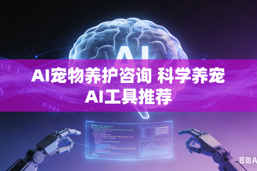 AI宠物养护咨询 科学养宠AI工具推荐