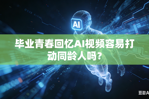毕业青春回忆AI视频容易打动同龄人吗?-第1张图片-AI优尚网 毕业青春回忆AI视频容易打动同龄人吗?-第1张图片-AI优尚网