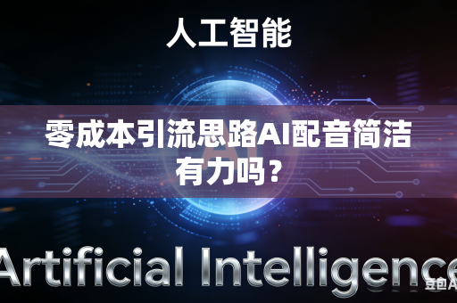 零成本引流思路AI配音简洁有力吗？
