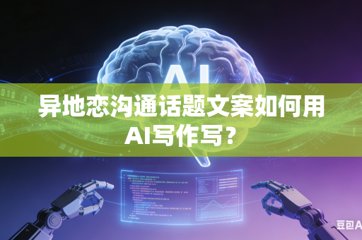 异地恋沟通话题文案如何用AI写作写?-第1张图片-AI优尚网 异地恋沟通话题文案如何用AI写作写?-第1张图片-AI优尚网