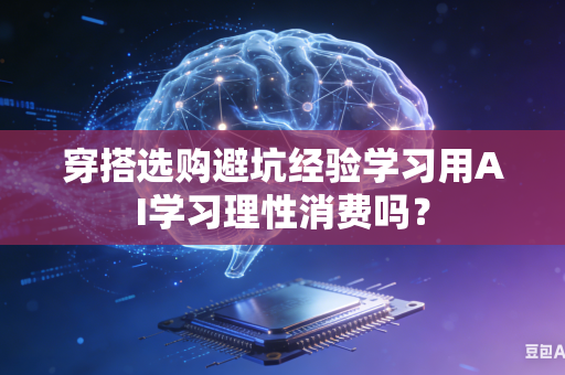 穿搭选购避坑经验学习用AI学习理性消费吗？-第1张图片-AI优尚网