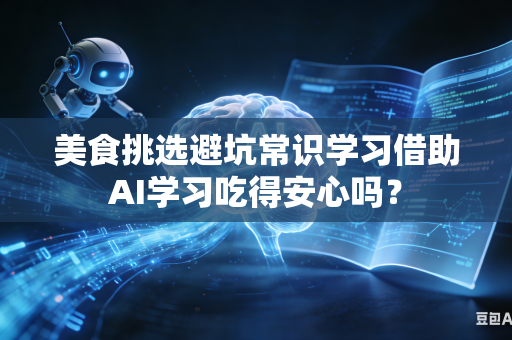 美食挑选避坑常识学习借助AI学习吃得安心吗？-第1张图片-AI优尚网