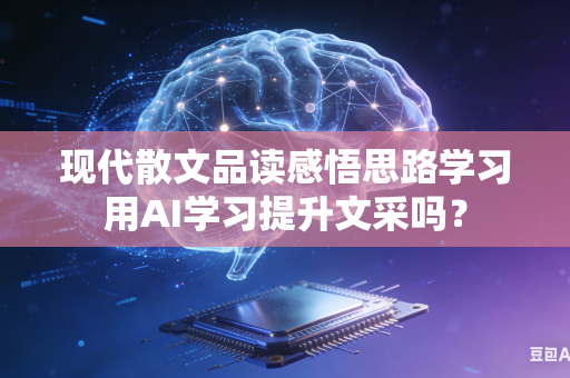 现代散文品读感悟思路学习用AI学习提升文采吗?-第1张图片-AI优尚网 现代散文品读感悟思路学习用AI学习提升文采吗?-第1张图片-AI优尚网