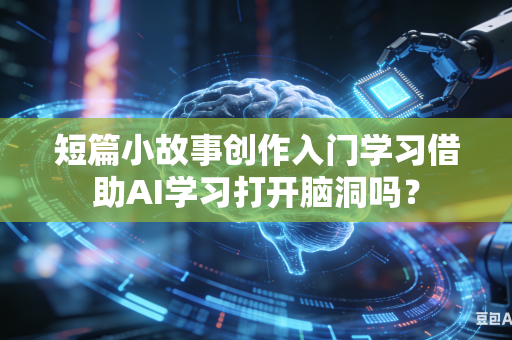短篇小故事创作入门学习借助AI学习打开脑洞吗?-第1张图片-AI优尚网 短篇小故事创作入门学习借助AI学习打开脑洞吗?-第1张图片-AI优尚网