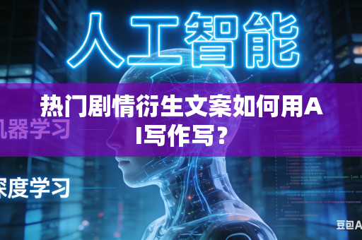 热门剧情衍生文案如何用AI写作写？-第1张图片-AI优尚网