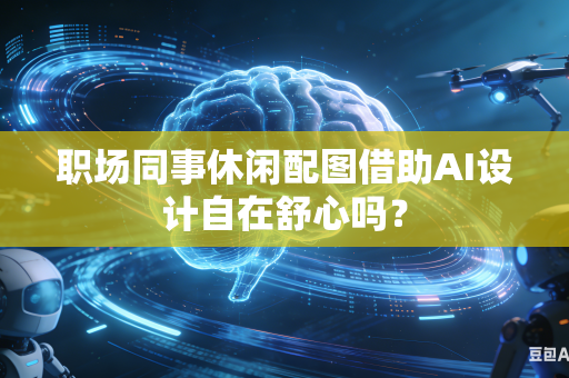 职场同事休闲配图借助AI设计自在舒心吗？-第1张图片-AI优尚网