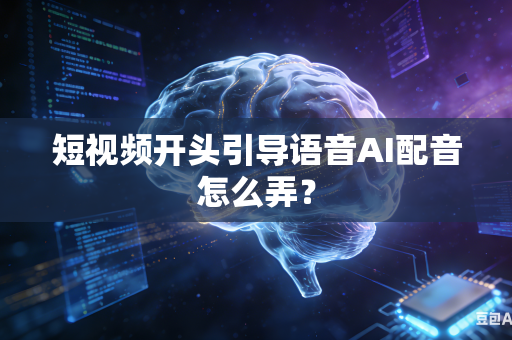 短视频开头引导语音AI配音怎么弄？-第1张图片-AI优尚网