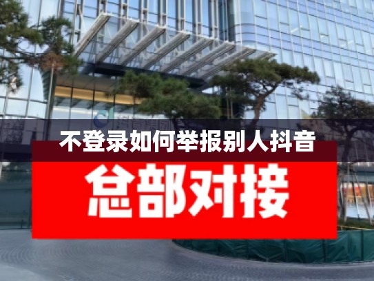 不登录如何举报别人抖音