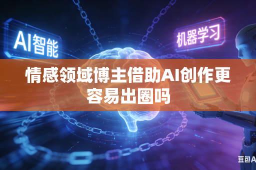 情感领域博主借助AI创作更容易出圈吗-第1张图片-AI优尚网 情感领域博主借助AI创作更容易出圈吗-第1张图片-AI优尚网