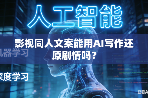 影视同人文案能用AI写作还原剧情吗？-第1张图片-AI优尚网