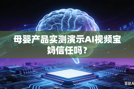 母婴产品实测演示AI视频宝妈信任吗?-第1张图片-AI优尚网 母婴产品实测演示AI视频宝妈信任吗?-第1张图片-AI优尚网