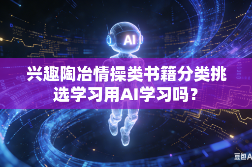 兴趣陶冶情操类书籍分类挑选学习用AI学习吗？-第1张图片-AI优尚网
