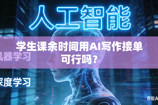 学生课余时间用AI写作接单可行吗？