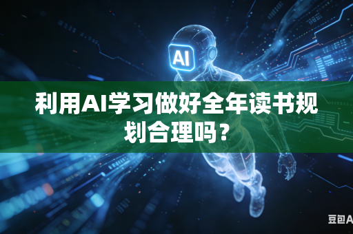 利用AI学习做好全年读书规划合理吗？-第1张图片-AI优尚网