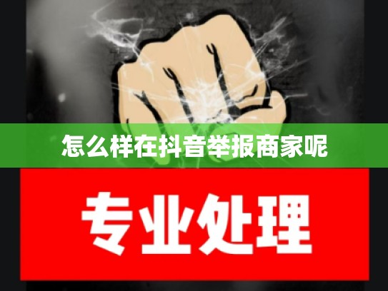 怎么样在抖音举报商家呢