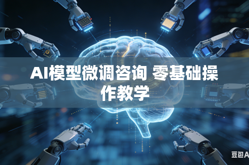 AI模型微调咨询 零基础操作教学