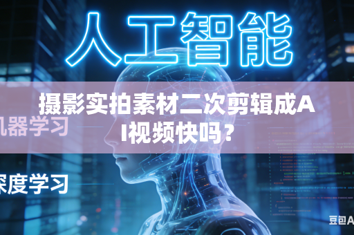 摄影实拍素材二次剪辑成AI视频快吗?-第1张图片-AI优尚网 摄影实拍素材二次剪辑成AI视频快吗?-第1张图片-AI优尚网