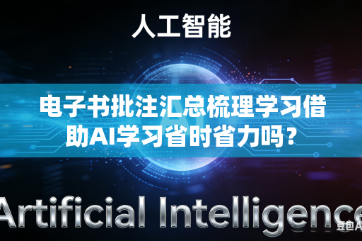 电子书批注汇总梳理学习借助AI学习省时省力吗?-第1张图片-AI优尚网 电子书批注汇总梳理学习借助AI学习省时省力吗?-第1张图片-AI优尚网