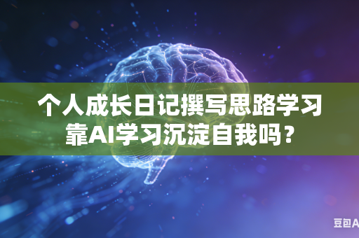个人成长日记撰写思路学习靠AI学习沉淀自我吗？-第1张图片-AI优尚网
