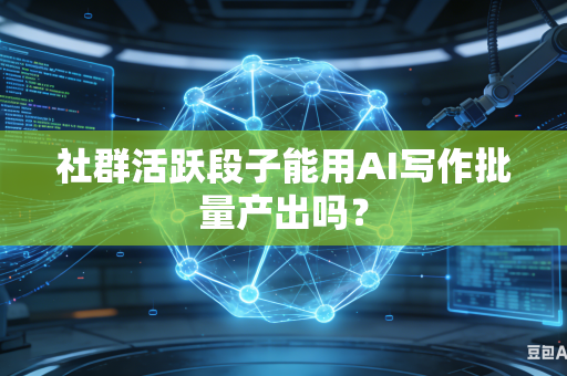 社群活跃段子能用AI写作批量产出吗？-第1张图片-AI优尚网