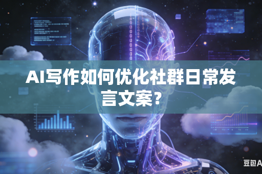 AI写作如何优化社群日常发言文案？-第1张图片-AI优尚网