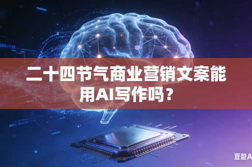 二十四节气商业营销文案能用AI写作吗？-第1张图片-AI优尚网