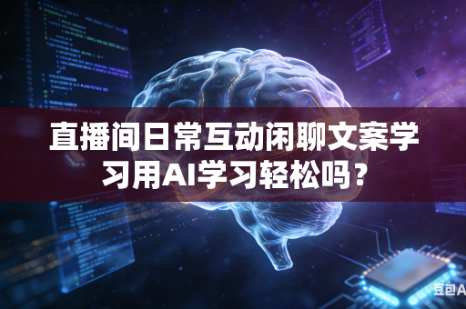 直播间日常互动闲聊文案学习用AI学习轻松吗?-第1张图片-AI优尚网 直播间日常互动闲聊文案学习用AI学习轻松吗?-第1张图片-AI优尚网