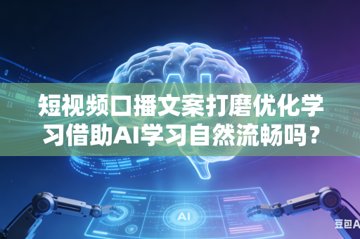 短视频口播文案打磨优化学习借助AI学习自然流畅吗?-第1张图片-AI优尚网 短视频口播文案打磨优化学习借助AI学习自然流畅吗?-第1张图片-AI优尚网
