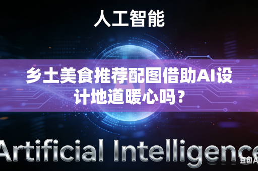 乡土美食推荐配图借助AI设计地道暖心吗？-第1张图片-AI优尚网