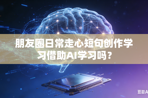 朋友圈日常走心短句创作学习借助AI学习吗？-第1张图片-AI优尚网