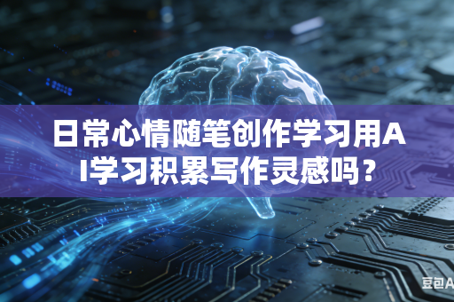 日常心情随笔创作学习用AI学习积累写作灵感吗?-第1张图片-AI优尚网 日常心情随笔创作学习用AI学习积累写作灵感吗?-第1张图片-AI优尚网