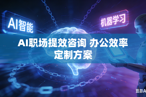 AI职场提效咨询 办公效率定制方案