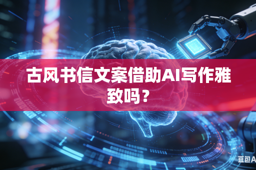 古风书信文案借助AI写作雅致吗？-第1张图片-AI优尚网