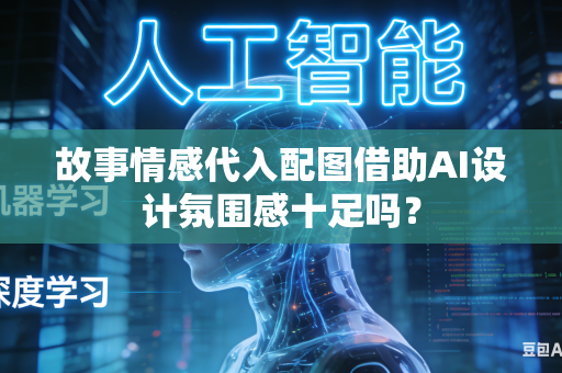 故事情感代入配图借助AI设计氛围感十足吗？