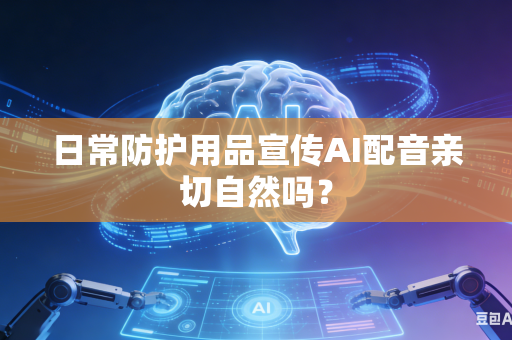 日常防护用品宣传AI配音亲切自然吗？