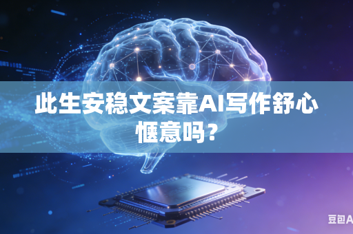 此生安稳文案靠AI写作舒心惬意吗？-第1张图片-AI优尚网