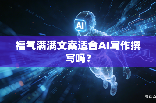 福气满满文案适合AI写作撰写吗?-第1张图片-AI优尚网 福气满满文案适合AI写作撰写吗?-第1张图片-AI优尚网