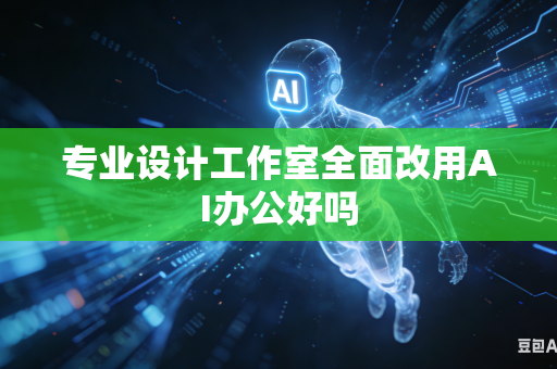 专业设计工作室全面改用AI办公好吗-第1张图片-AI优尚网 专业设计工作室全面改用AI办公好吗-第1张图片-AI优尚网