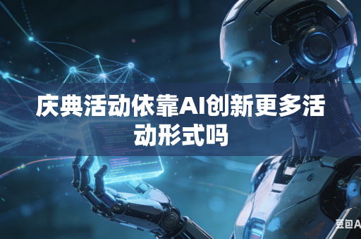 庆典活动依靠AI创新更多活动形式吗-第1张图片-AI优尚网 庆典活动依靠AI创新更多活动形式吗-第1张图片-AI优尚网