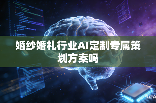 婚纱婚礼行业AI定制专属策划方案吗-第1张图片-AI优尚网