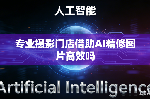 专业摄影门店借助AI精修图片高效吗-第1张图片-AI优尚网
