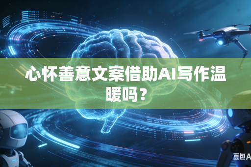 心怀善意文案借助AI写作温暖吗？