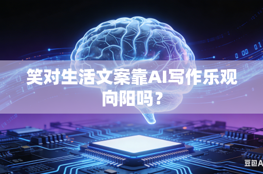 笑对生活文案靠AI写作乐观向阳吗?-第1张图片-AI优尚网 笑对生活文案靠AI写作乐观向阳吗?-第1张图片-AI优尚网