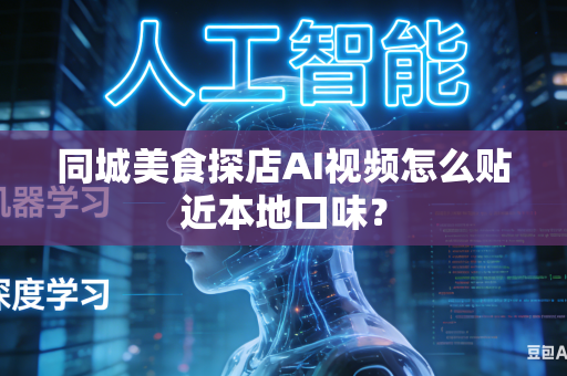 同城美食探店AI视频怎么贴近本地口味?-第1张图片-AI优尚网 同城美食探店AI视频怎么贴近本地口味?-第1张图片-AI优尚网