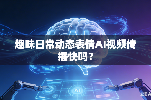 趣味日常动态表情AI视频传播快吗?-第1张图片-AI优尚网 趣味日常动态表情AI视频传播快吗?-第1张图片-AI优尚网