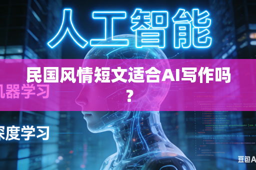 民国风情短文适合AI写作吗?-第1张图片-AI优尚网 民国风情短文适合AI写作吗?-第1张图片-AI优尚网